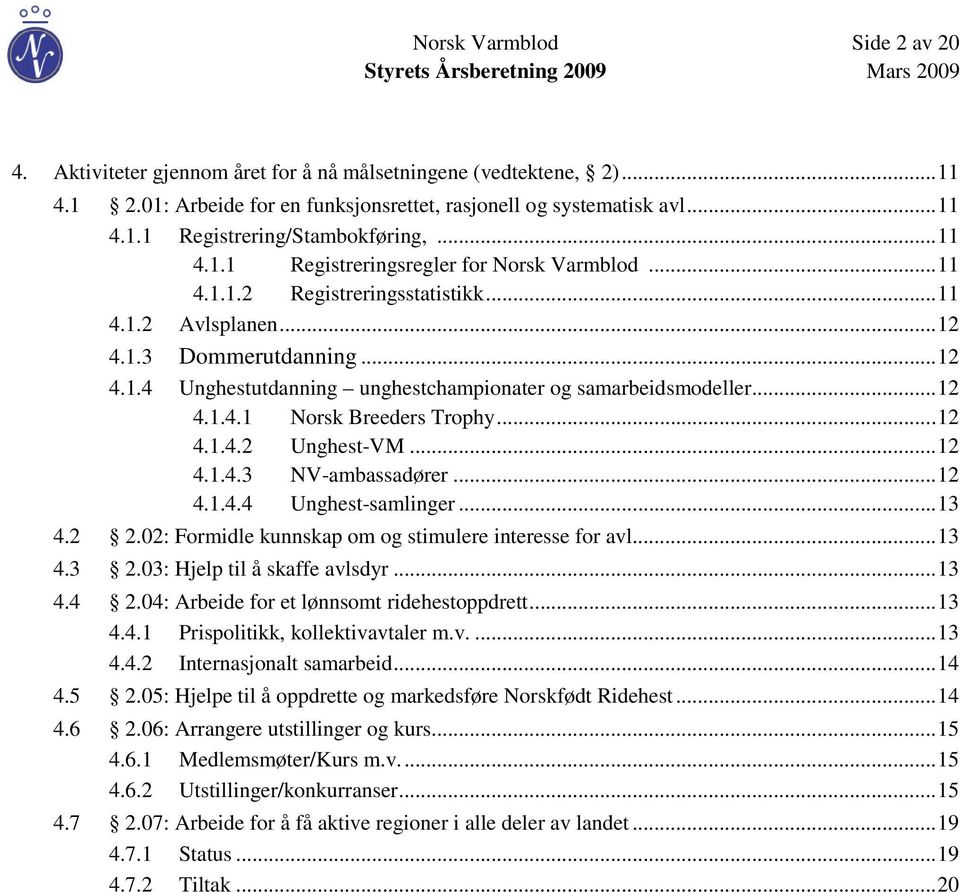 .. 12 4.1.4.1 Norsk Breeders Trophy... 12 4.1.4.2 Unghest-VM... 12 4.1.4.3 NV-ambassadører... 12 4.1.4.4 Unghest-samlinger... 13 4.2 2.02: Formidle kunnskap om og stimulere interesse for avl... 13 4.3 2.