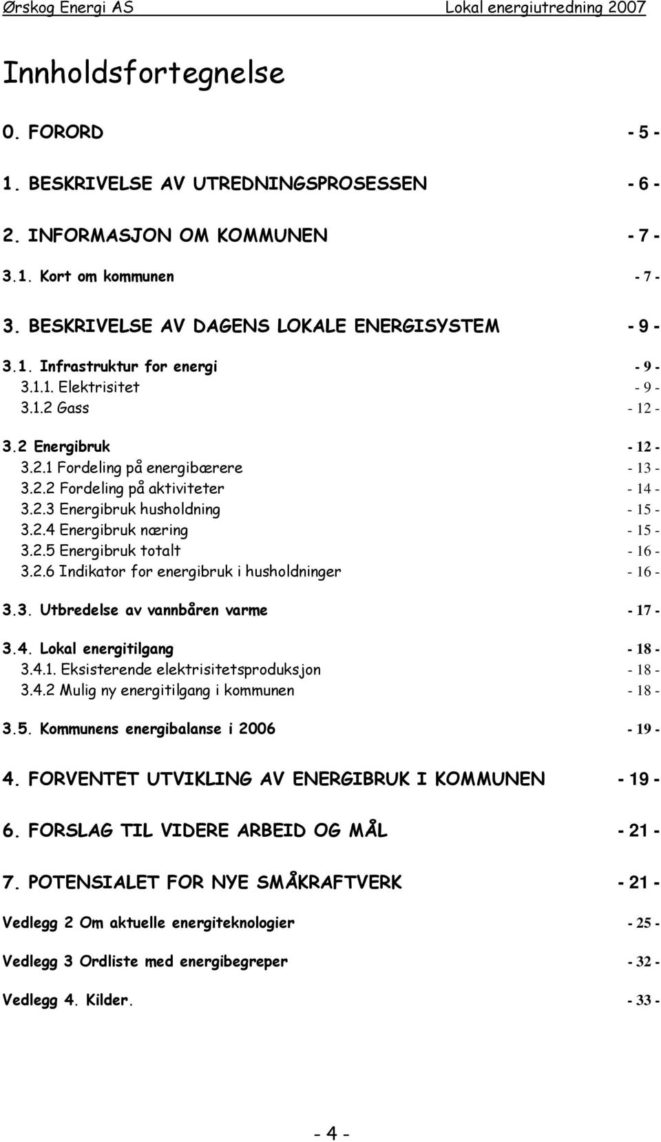 2.6 Indikator for energibruk i husholdninger - 16-3.3. Utbredelse av vannbåren varme - 17-3.4. Lokal energitilgang - 18-3.4.1. Eksisterende elektrisitetsproduksjon - 18-3.4.2 Mulig ny energitilgang i kommunen - 18-3.