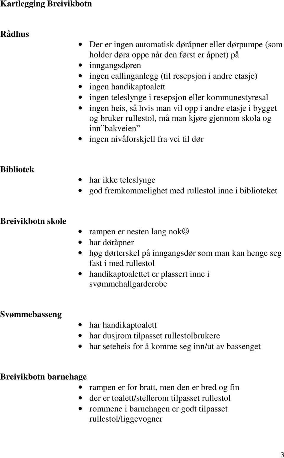 til dør Bibliotek har ikke teleslynge god fremkommelighet med rullestol inne i biblioteket Breivikbotn skole rampen er nesten lang nok har døråpner høg dørterskel på inngangsdør som man kan henge seg