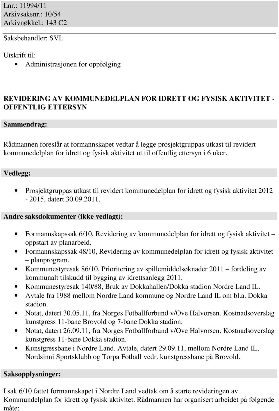 formannskapet vedtar å legge prosjektgruppas utkast til revidert kommunedelplan for idrett og fysisk aktivitet ut til offentlig ettersyn i 6 uker.