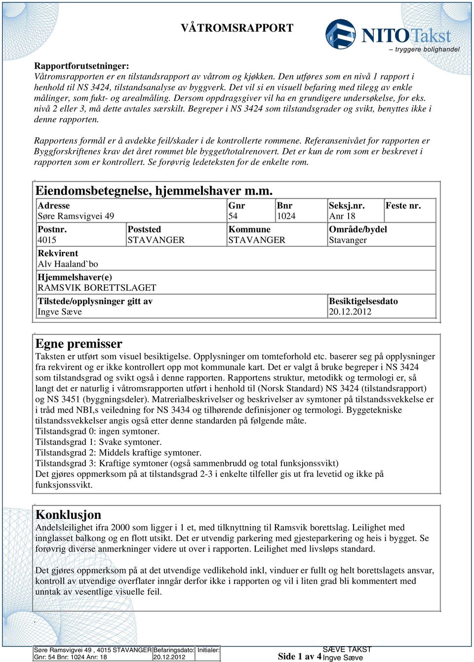 Begreper i NS 344 som tilstandsgrader og svikt, benyttes ikke i denne rapporten. Rapportens formål er å avdekke feil/skader i de kontrollerte rommene.