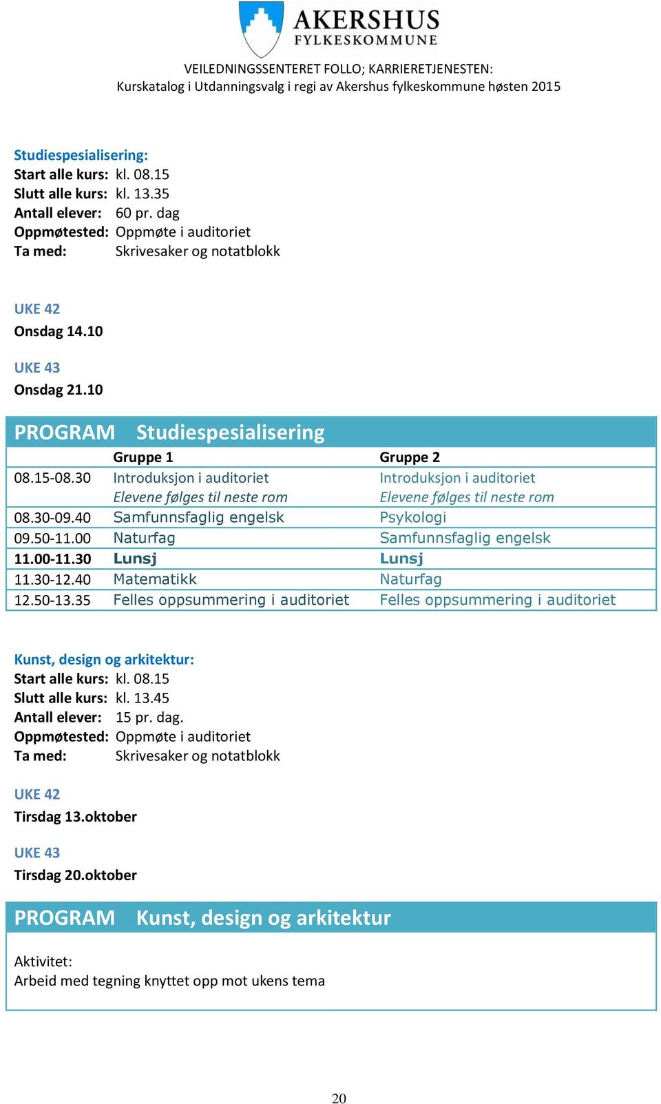 30-09.40 Samfunnsfaglig engelsk Psykologi 09.50-11.00 Naturfag Samfunnsfaglig engelsk 11.00-11.30 Lunsj Lunsj 11.30-12.40 Matematikk Naturfag 12.50-13.