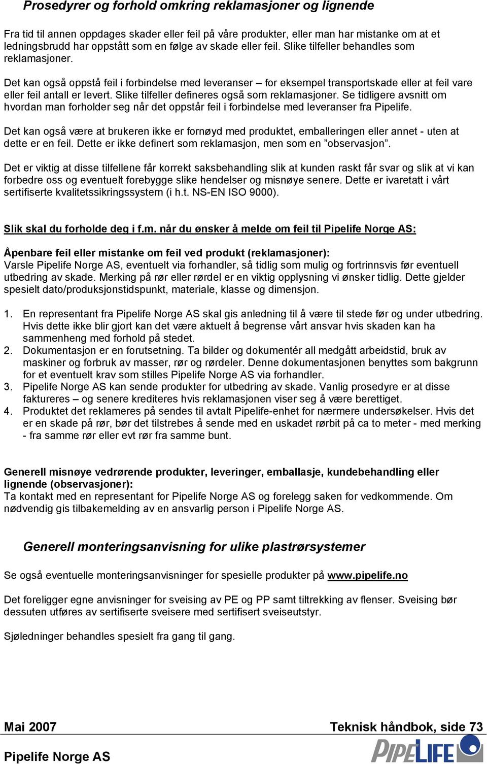 Slike tilfeller defineres også som reklamasjoner. Se tidligere avsnitt om hvordan man forholder seg når det oppstår feil i forbindelse med leveranser fra Pipelife.