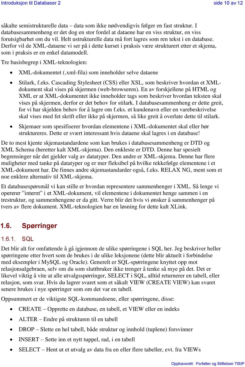 Derfor vil de XML-dataene vi ser på i dette kurset i praksis være strukturert etter et skjema, som i praksis er en enkel datamodell. Tre basisbegrep i XML-teknologien: XML-dokumentet (.