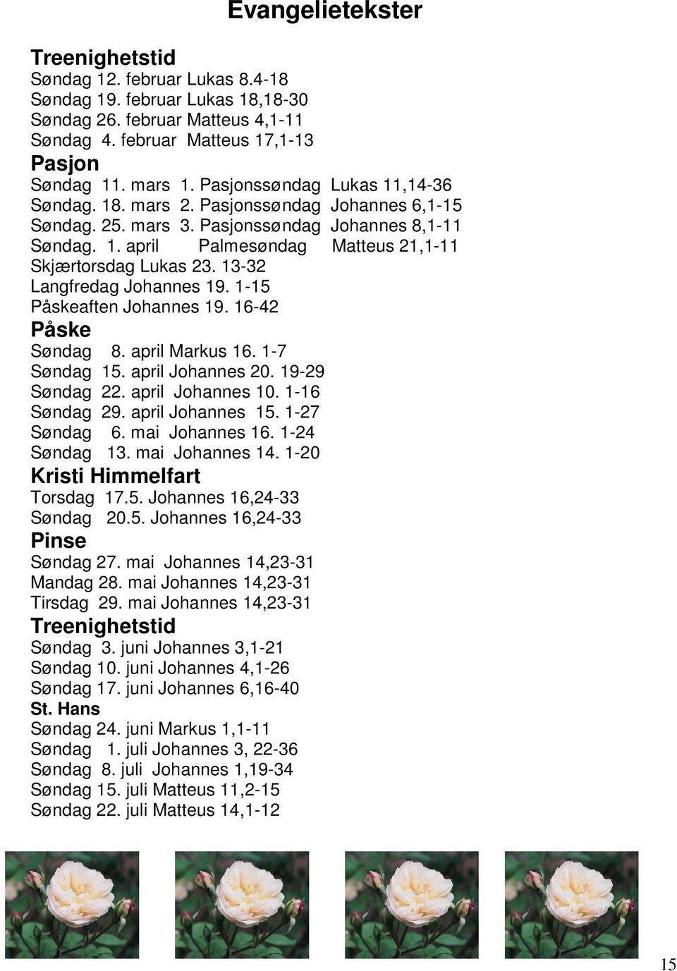 13-32 Langfredag Johannes 19. 1-15 Påskeaften Johannes 19. 16-42 Påske Søndag 8. april Markus 16. 1-7 Søndag 15. april Johannes 20. 19-29 Søndag 22. april Johannes 10. 1-16 Søndag 29.