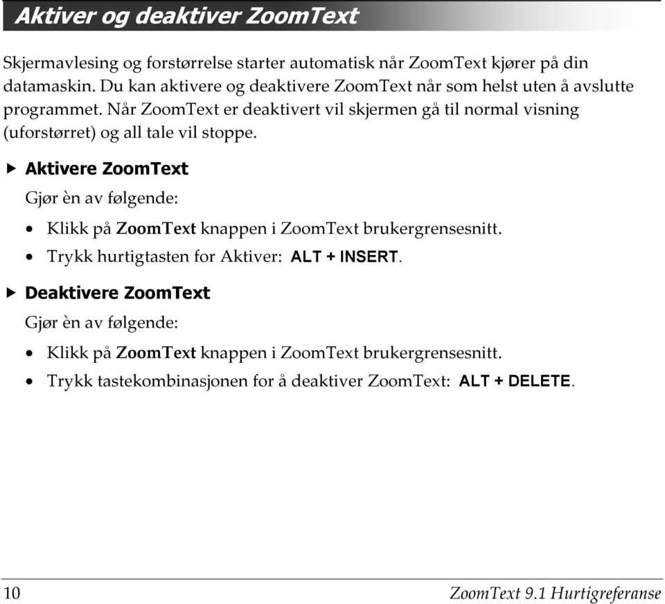 Når ZoomText er deaktivert vil skjermen gå til normal visning (uforstørret) og all tale vil stoppe.