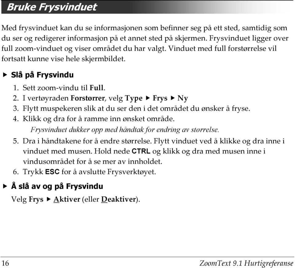 I vertøyraden Forstørrer, velg Type Frys Ny 3. Flytt muspekeren slik at du ser den i det området du ønsker å fryse. 4. Klikk og dra for å ramme inn ønsket område.