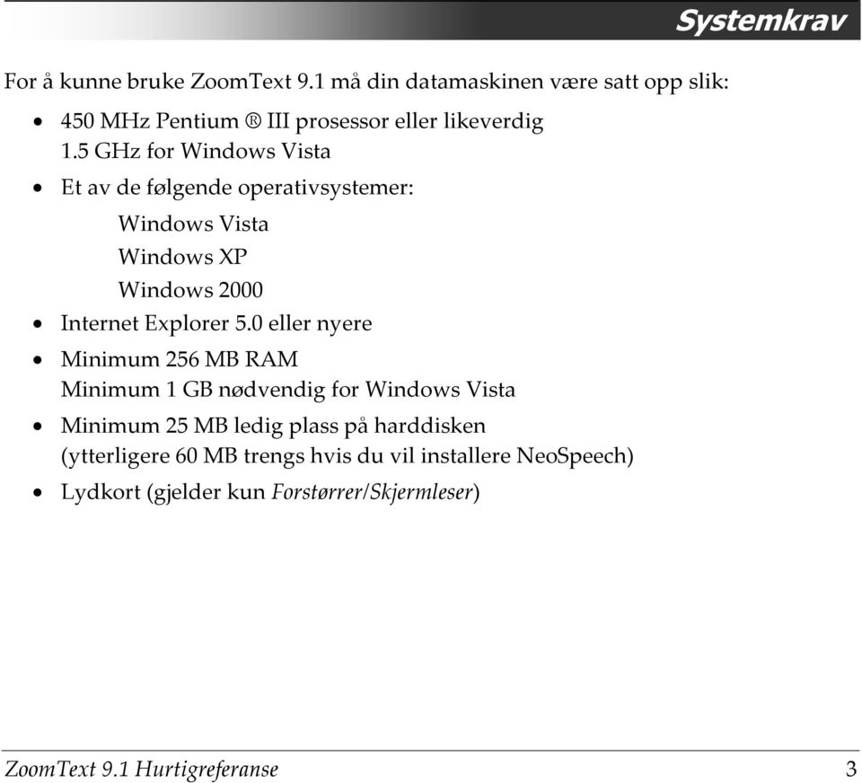 0 eller nyere Minimum 256 MB RAM Minimum 1 GB nødvendig for Windows Vista Minimum 25 MB ledig plass på harddisken