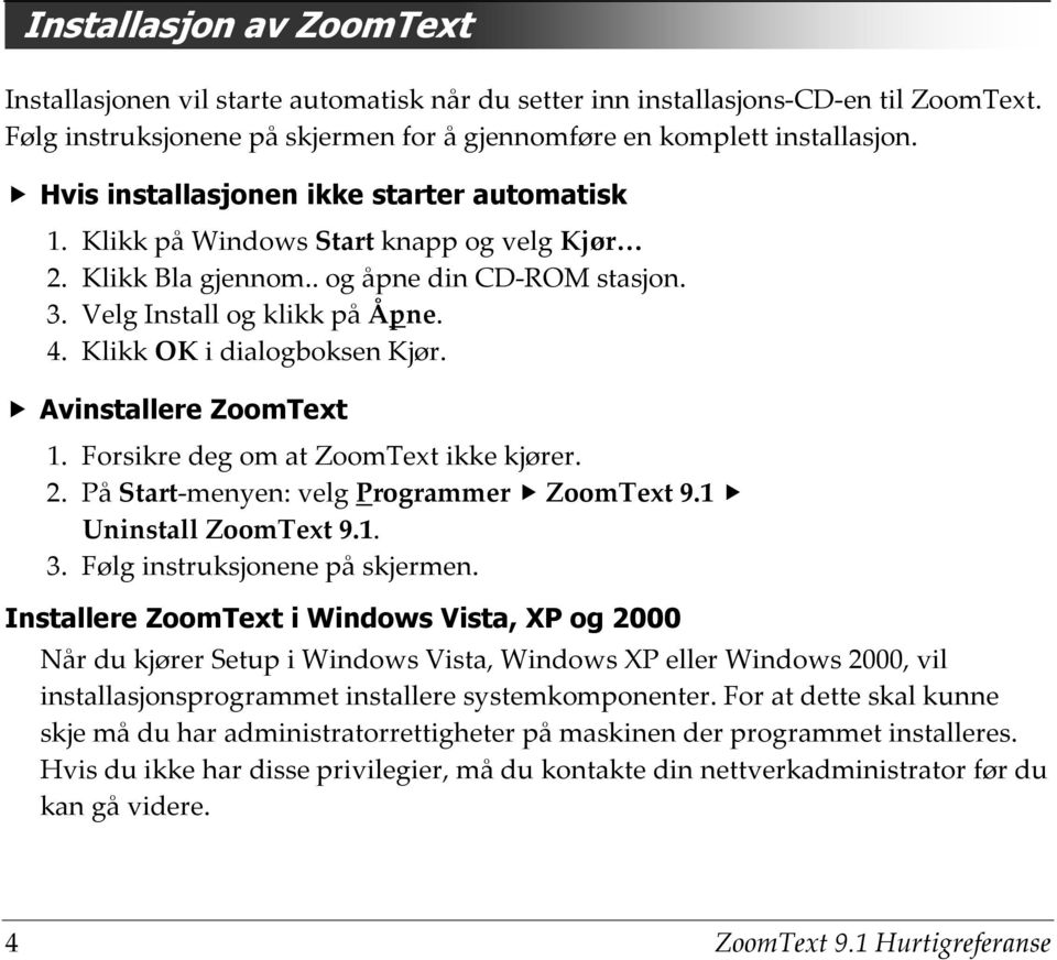 Klikk OK i dialogboksen Kjør. Avinstallere ZoomText 1. Forsikre deg om at ZoomText ikke kjører. 2. På Start-menyen: velg Programmer ZoomText 9.1 Uninstall ZoomText 9.1. 3.