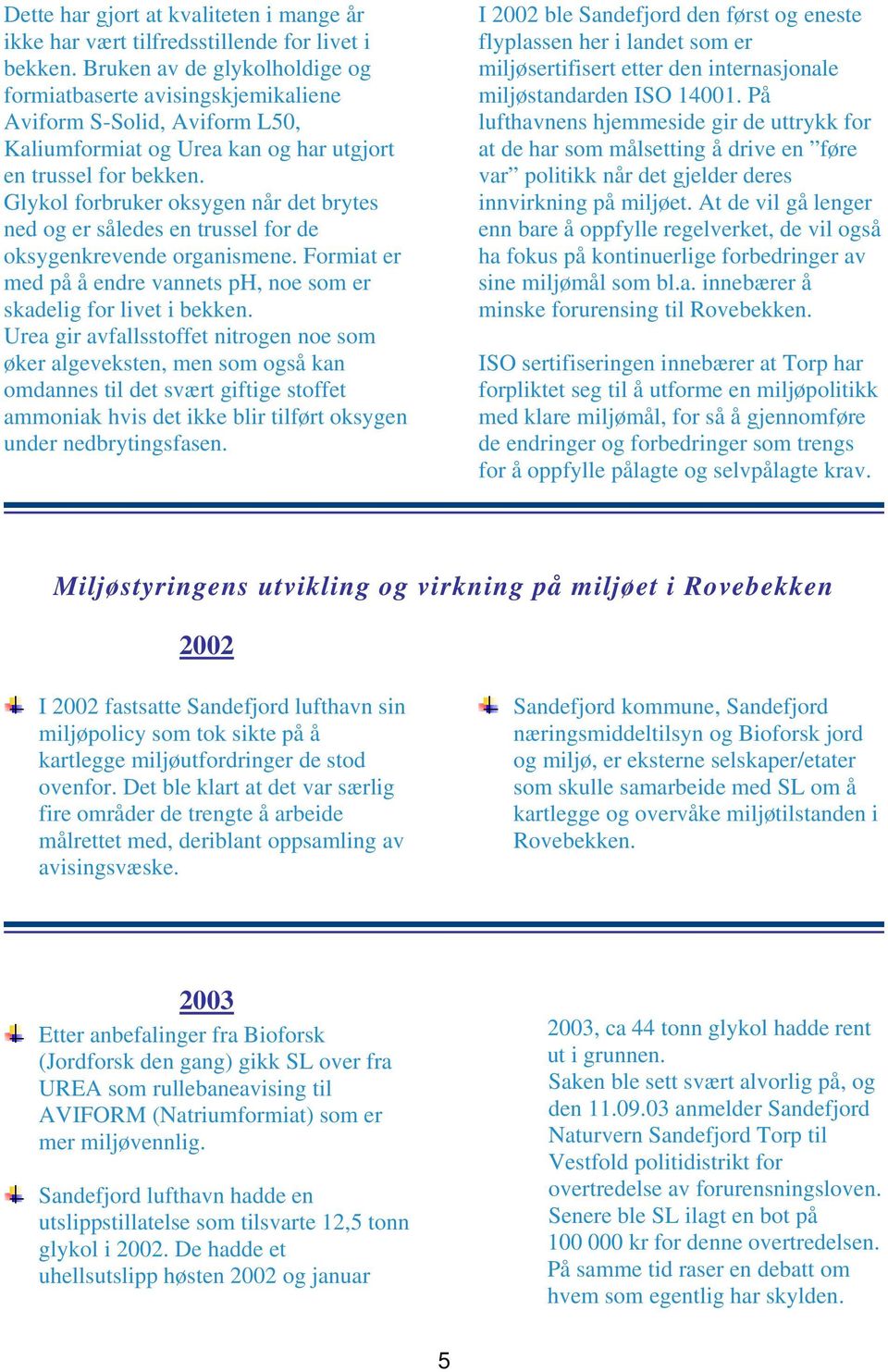 Glykol forbruker oksygen når det brytes ned og er således en trussel for de oksygenkrevende organismene. Formiat er med på å endre vannets ph, noe som er skadelig for livet i bekken.