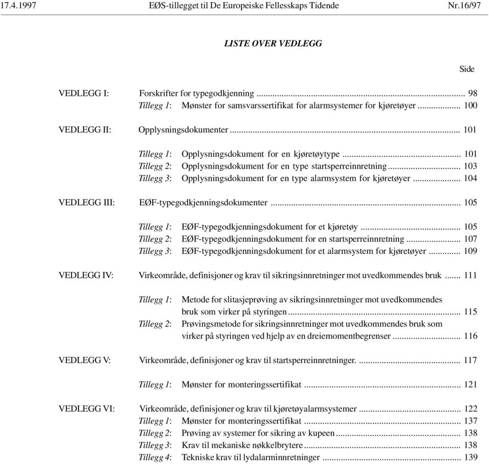 .. 103 Tillegg 3: Opplysningsdokument for en type alarmsystem for kjøretøyer... 104 VEDLEGG III: EØF-typegodkjenningsdokumenter... 105 Tillegg 1: EØF-typegodkjenningsdokument for et kjøretøy.