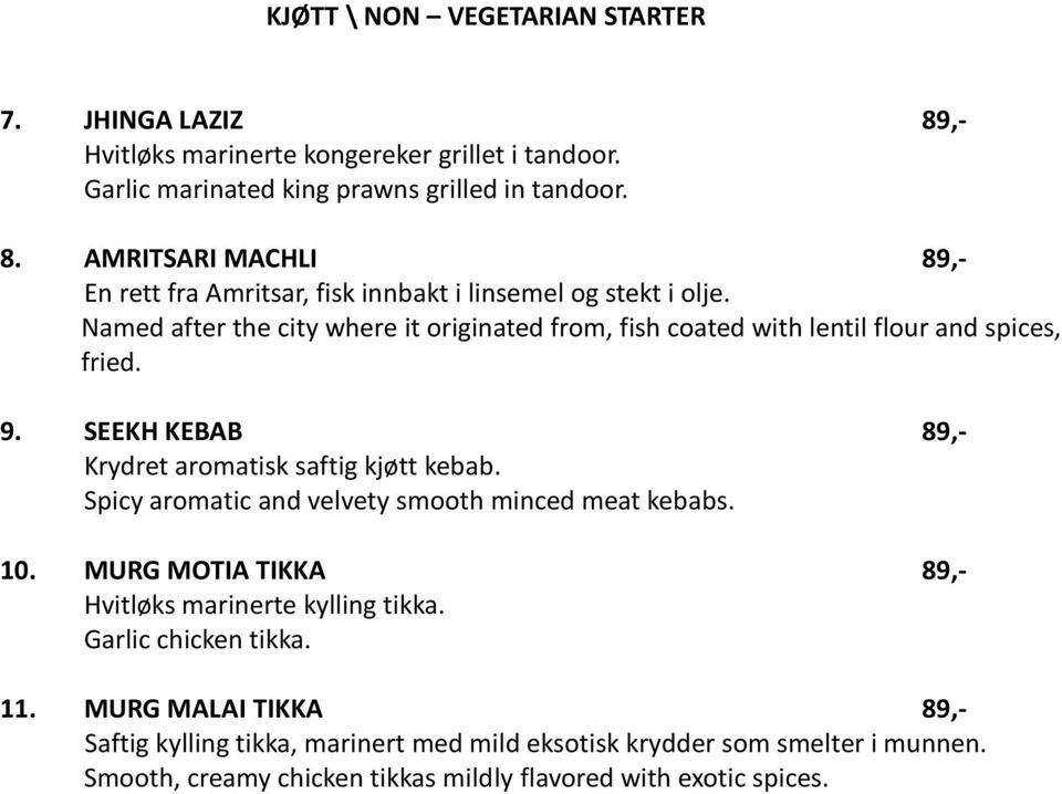 Spicy aromatic and velvety smooth minced meat kebabs. 10. MURG MOTIA TIKKA 89,- Hvitløks marinerte kylling tikka. Garlic chicken tikka. 11.