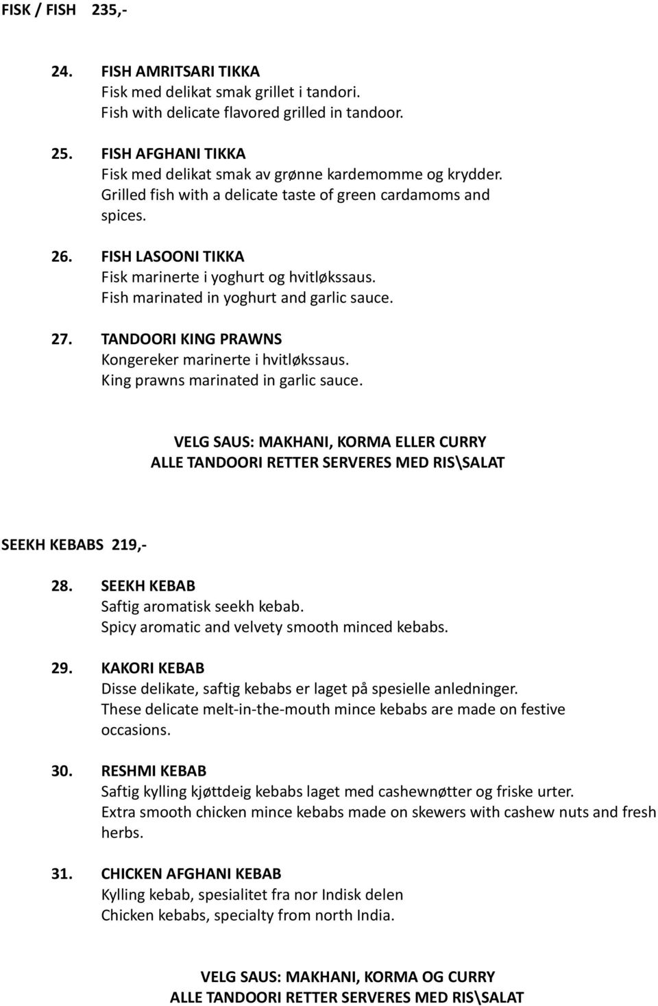 FISH LASOONI TIKKA Fisk marinerte i yoghurt og hvitløkssaus. Fish marinated in yoghurt and garlic sauce. 27. TANDOORI KING PRAWNS Kongereker marinerte i hvitløkssaus.