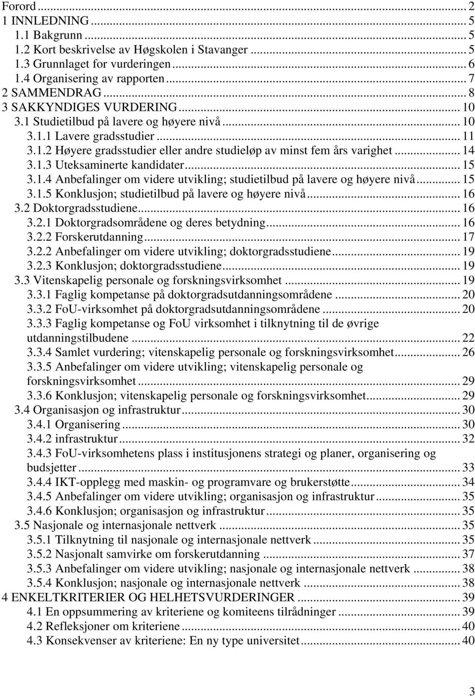 .. 15 3.1.4 Anbefalinger om videre utvikling; studietilbud på lavere og høyere nivå... 15 3.1.5 Konklusjon; studietilbud på lavere og høyere nivå... 16 3.2 Doktorgradsstudiene... 16 3.2.1 Doktorgradsområdene og deres betydning.