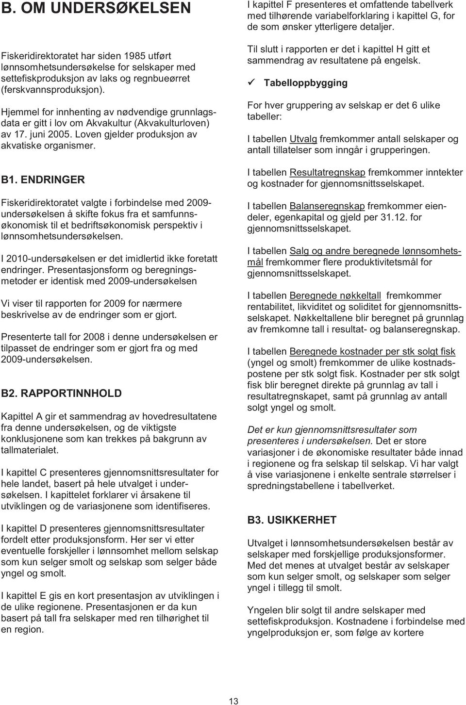 ENDRINGER Fiskeridirektoratet valgte i forbindelse med 2009- undersøkelsen å skifte fokus fra et samfunnsøkonomisk til et bedriftsøkonomisk perspektiv i lønnsomhetsundersøkelsen.