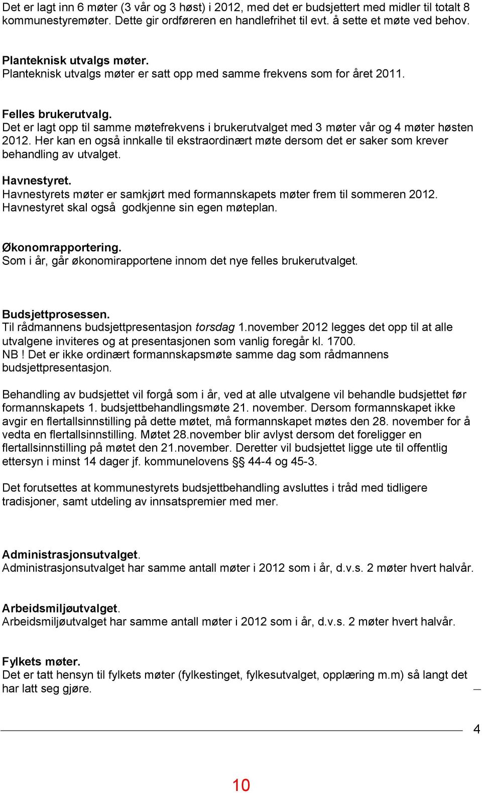 Det er lagt opp til samme møtefrekvens i brukerutvalget med 3 møter vår og 4 møter høsten 2012. Her kan en også innkalle til ekstraordinært møte dersom det er saker som krever behandling av utvalget.