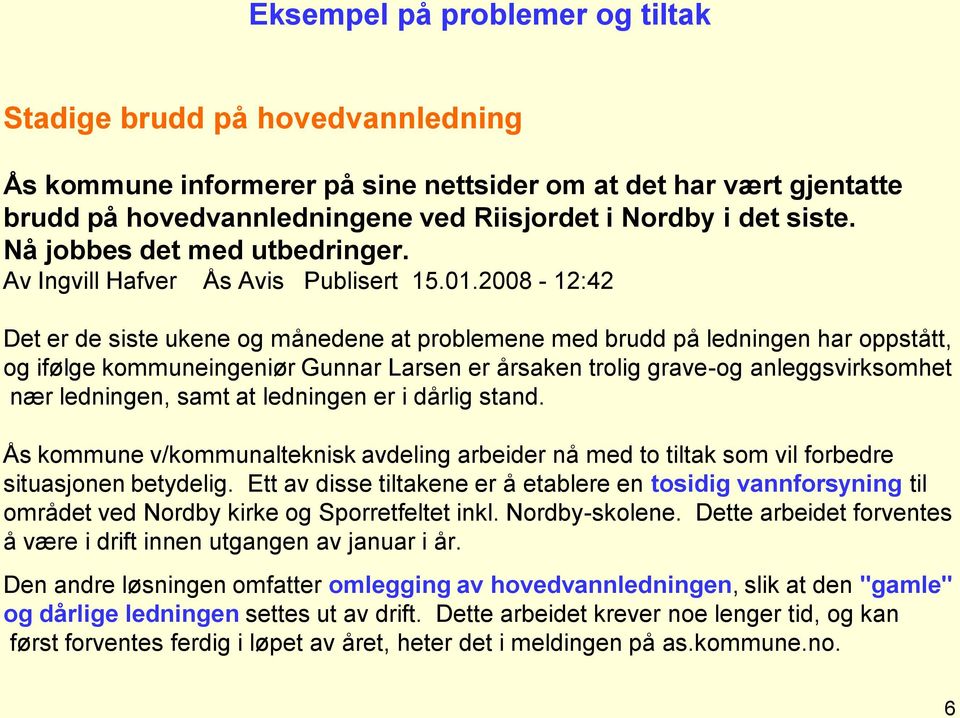 2008-12:42 Det er de siste ukene og månedene at problemene med brudd på ledningen har oppstått, og ifølge kommuneingeniør Gunnar Larsen er årsaken trolig grave-og anleggsvirksomhet nær ledningen,