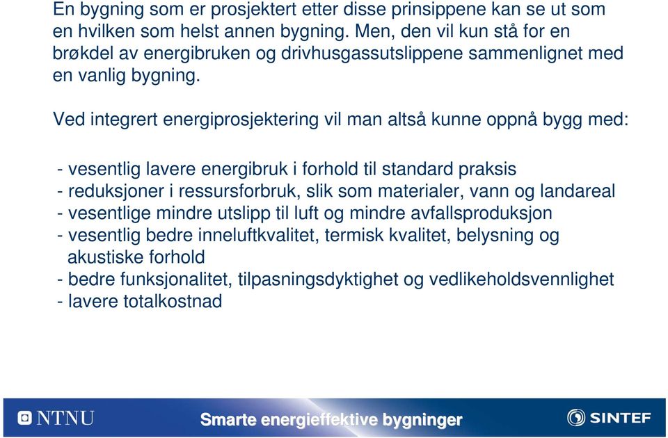 Ved integrert energiprosjektering vil man altså kunne oppnå bygg med: - vesentlig lavere energibruk i forhold til standard praksis - reduksjoner i ressursforbruk,