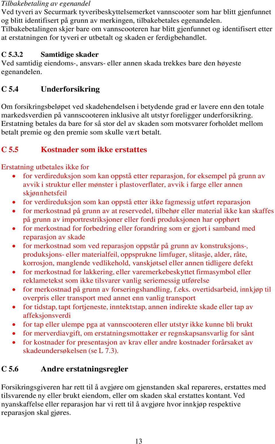 2 Samtidige skader Ved samtidig eiendoms-, ansvars- eller annen skada trekkes bare den høyeste egenandelen. C 5.