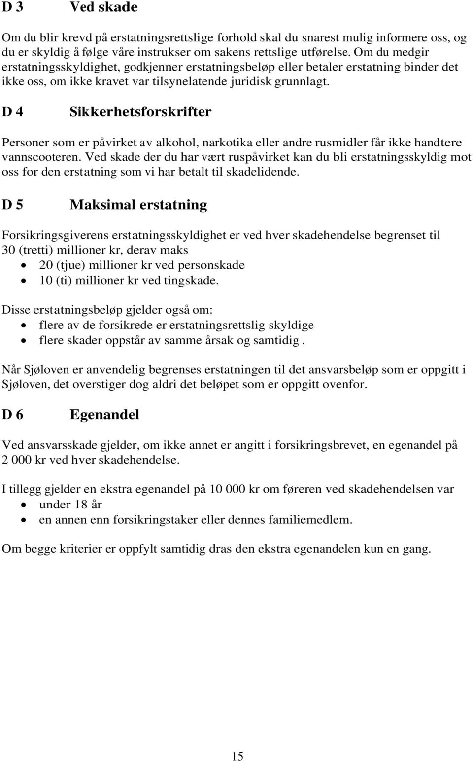 D 4 Sikkerhetsforskrifter Personer som er påvirket av alkohol, narkotika eller andre rusmidler får ikke handtere vannscooteren.