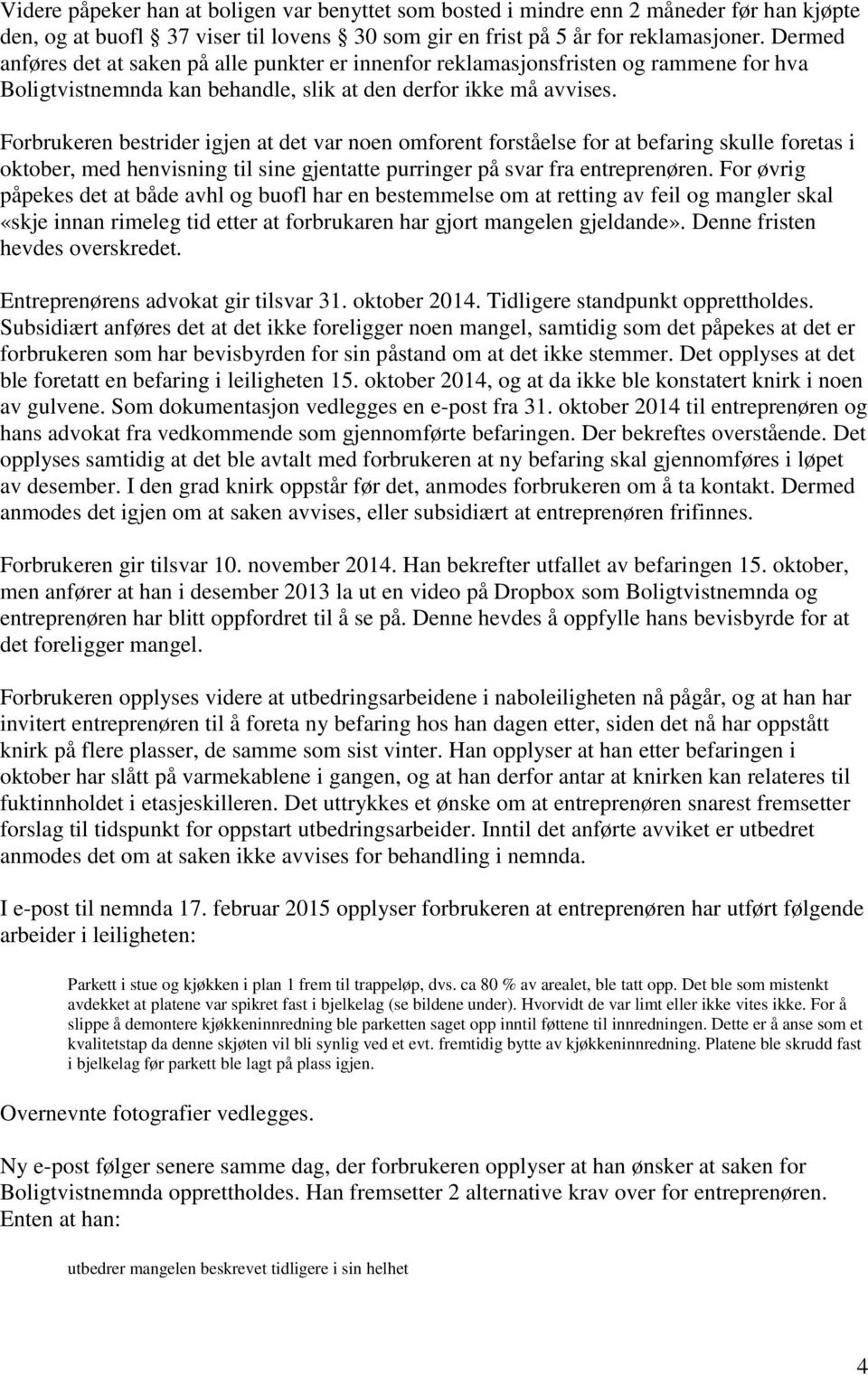 Forbrukeren bestrider igjen at det var noen omforent forståelse for at befaring skulle foretas i oktober, med henvisning til sine gjentatte purringer på svar fra entreprenøren.