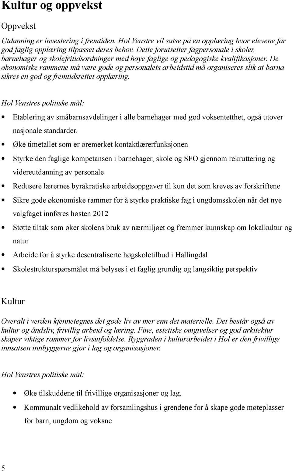 De økonomiske rammene må være gode og personalets arbeidstid må organiseres slik at barna sikres en god og fremtidsrettet opplæring.