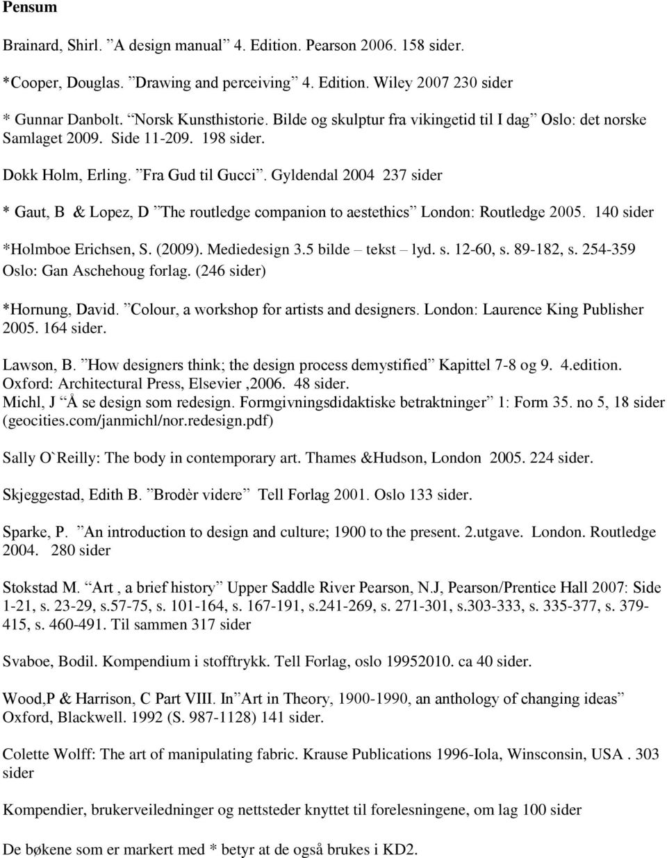 Gyldendal 2004 237 sider * Gaut, B & Lopez, D The routledge companion to aestethics London: Routledge 2005. 140 sider *Holmboe Erichsen, S. (2009). Mediedesign 3.5 bilde tekst lyd. s. 12-60, s.