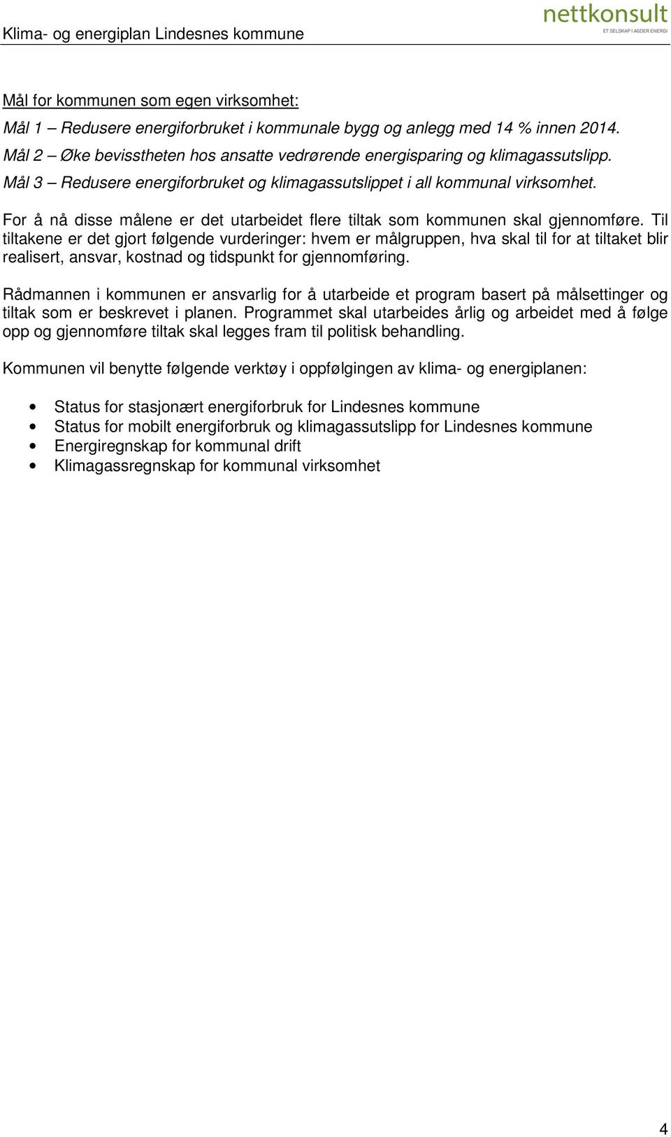 Til tiltakene er det gjort følgende vurderinger: hvem er målgruppen, hva skal til for at tiltaket blir realisert, ansvar, kostnad og tidspunkt for gjennomføring.