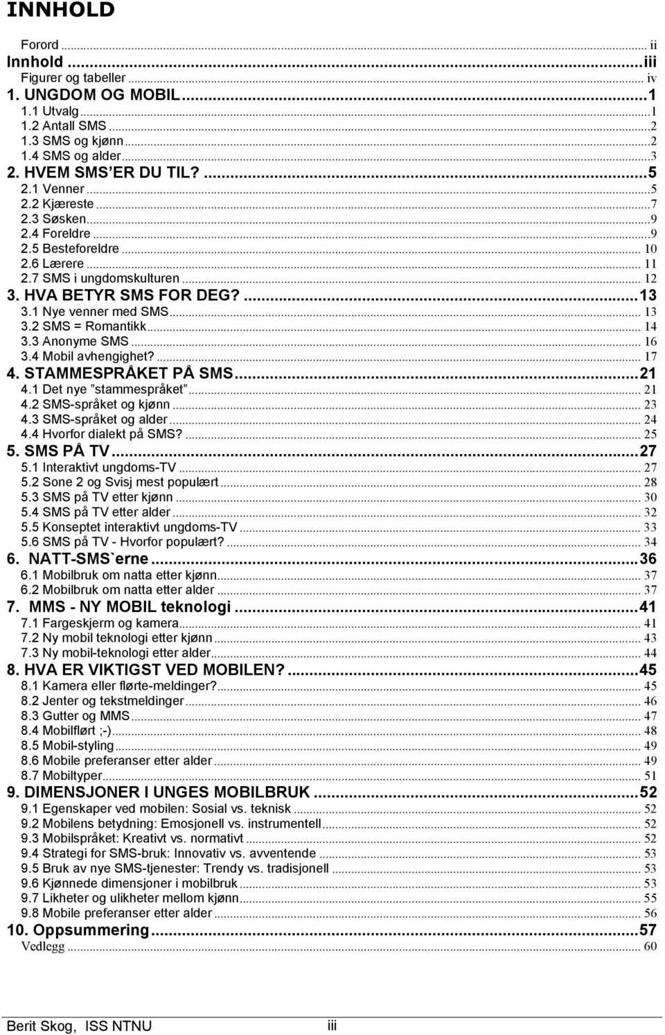 2 SMS = Romantikk... 14 3.3 Anonyme SMS... 16 3.4 Mobil avhengighet?... 17 4. STAMMESPRÅKET PÅ SMS...21 4.1 Det nye stammespråket... 21 4.2 SMS-språket og kjønn... 23 4.3 SMS-språket og alder... 24 4.