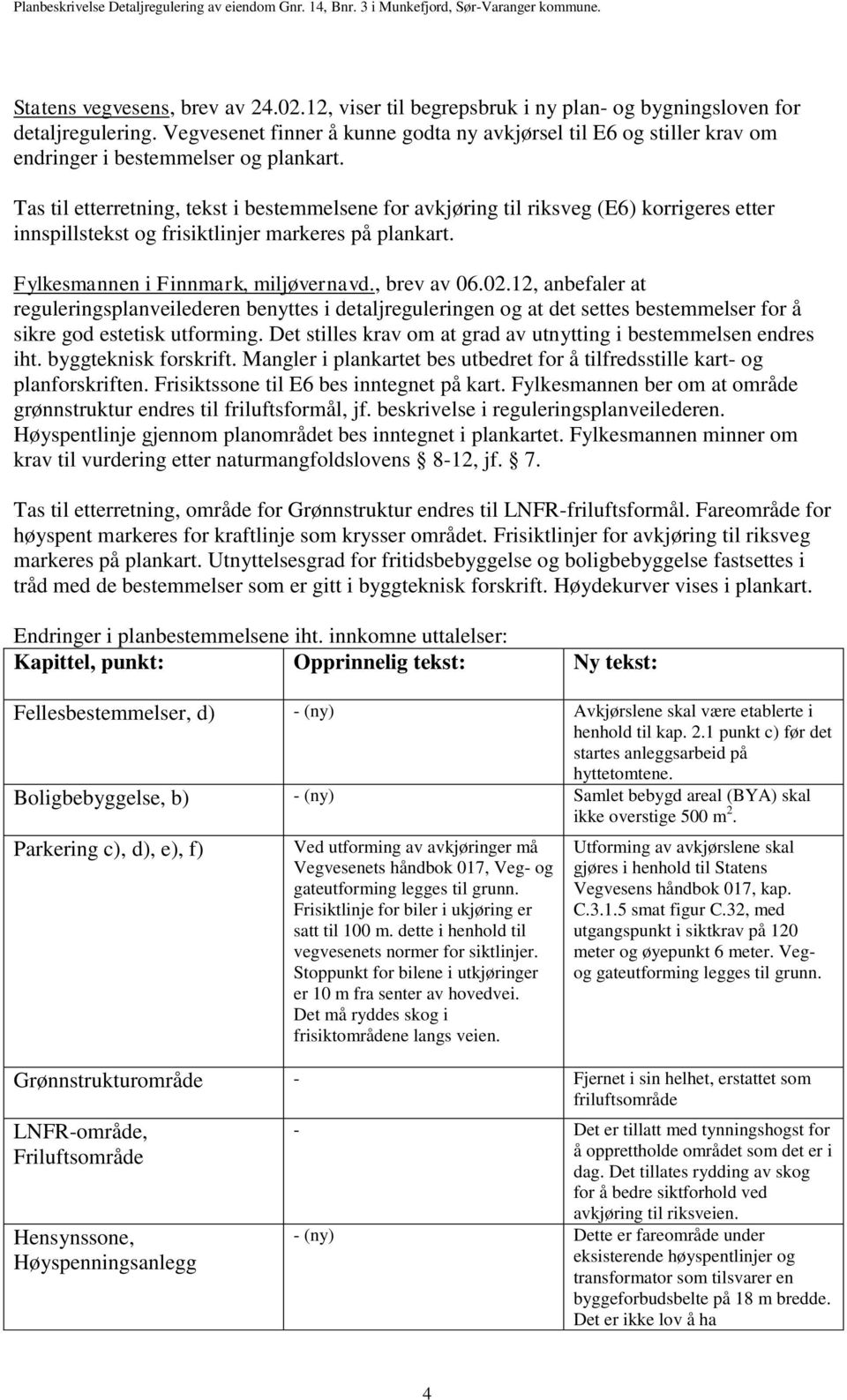 Tas til etterretning, tekst i bestemmelsene for avkjøring til riksveg (E6) korrigeres etter innspillstekst og frisiktlinjer markeres på plankart. Fylkesmannen i Finnmark, miljøvernavd., brev av 06.02.