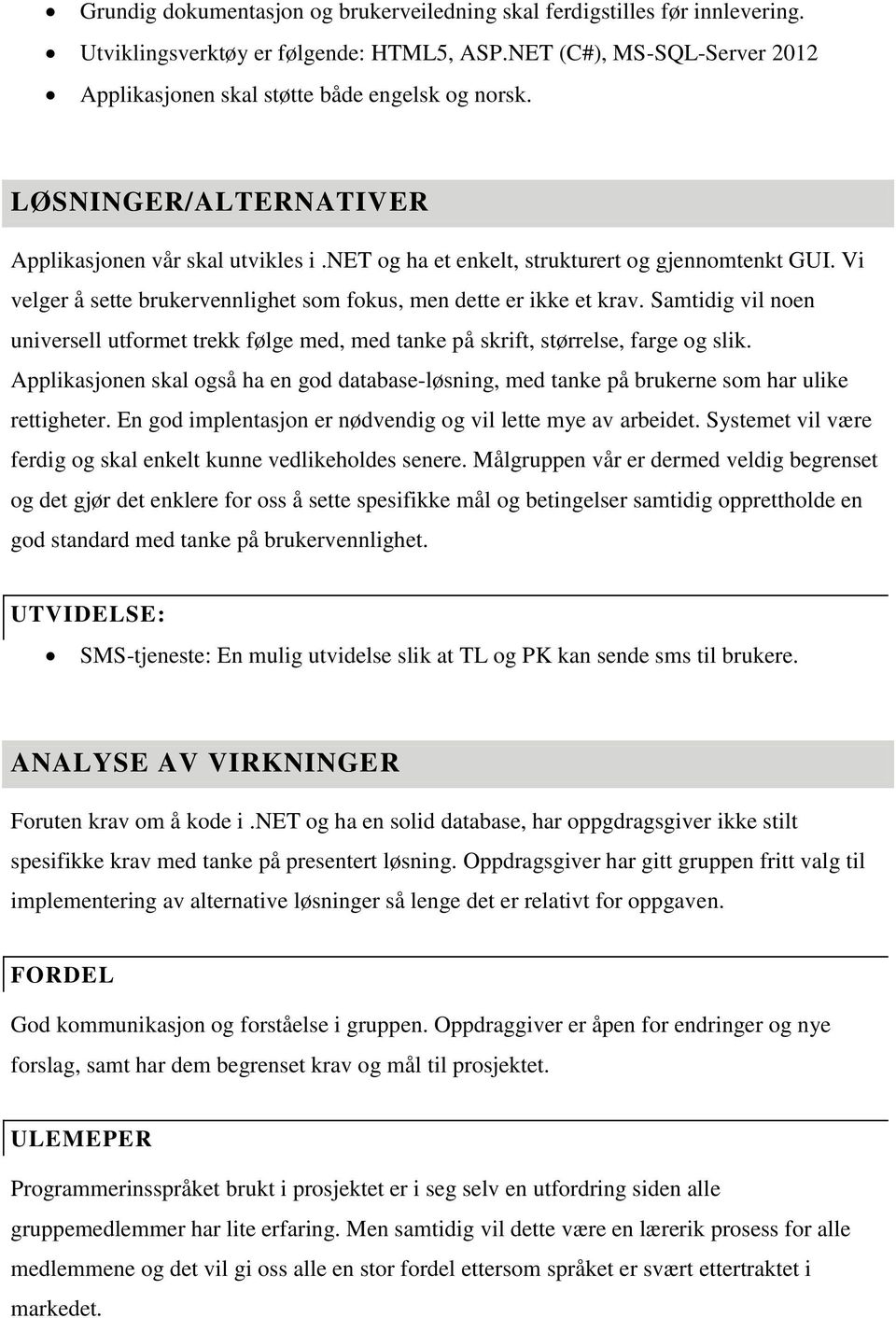 Samtidig vil noen universell utformet trekk følge med, med tanke på skrift, størrelse, farge og slik.