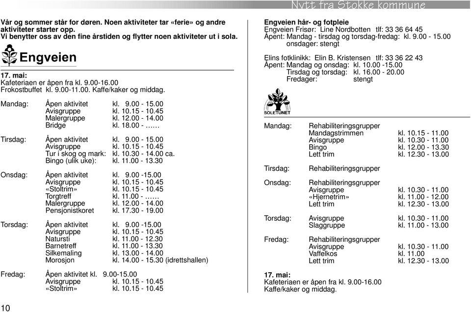 18.00 - Tirsdag: Åpen aktivitet kl. 9.00-15.00 Avisgruppe kl. 10.15-10.45 Tur i skog og mark: kl. 10.30-14.00 ca. Bingo (ulik uke): kl. 11.00-13.30 Onsdag: Åpen aktivitet kl. 9.00-15.00 Avisgruppe kl. 10.15-10.45 «Stoltrim» kl.