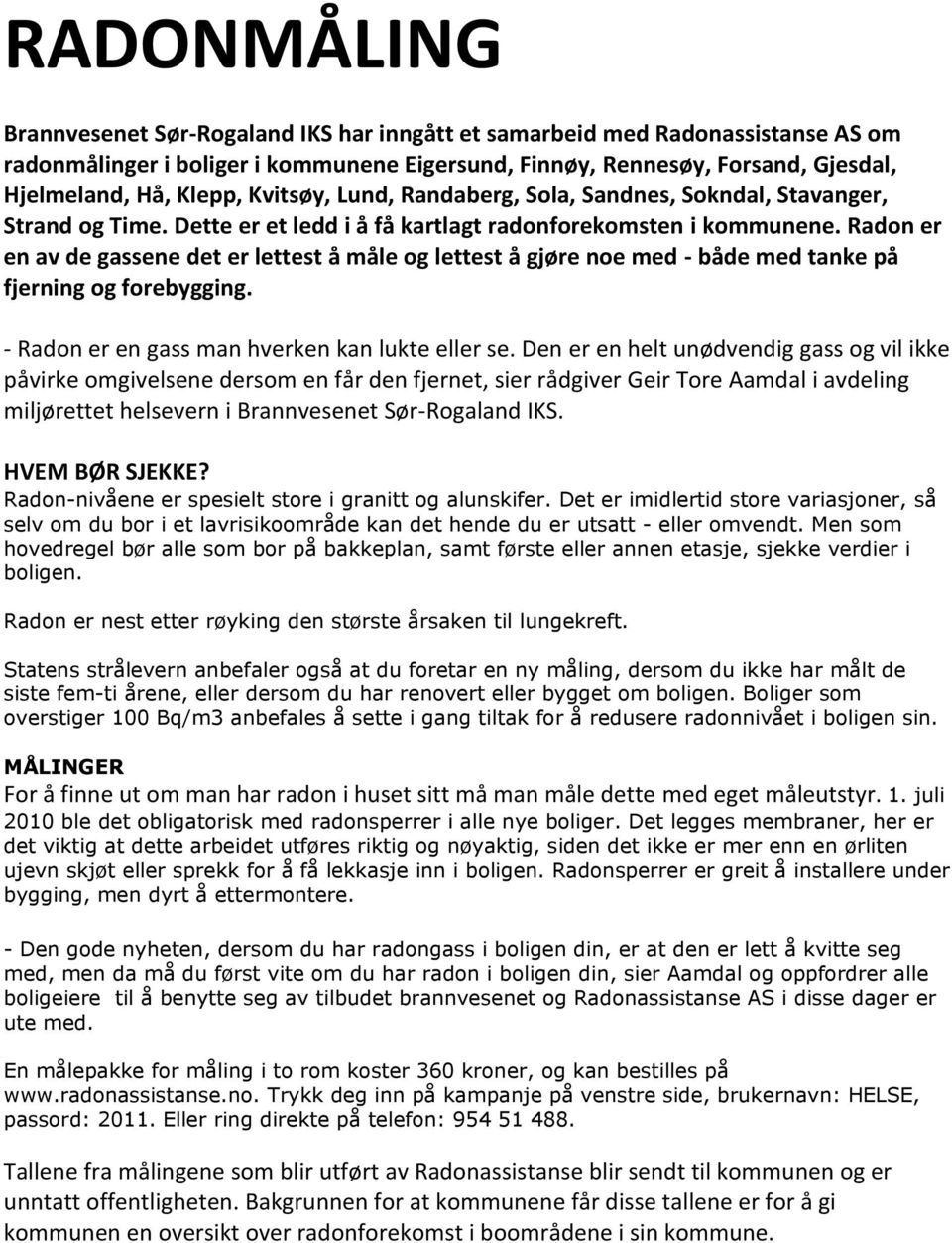 Radon er en av de gassene det er lettest å måle og lettest å gjøre noe med - både med tanke på fjerning og forebygging. - Radon er en gass man hverken kan lukte eller se.