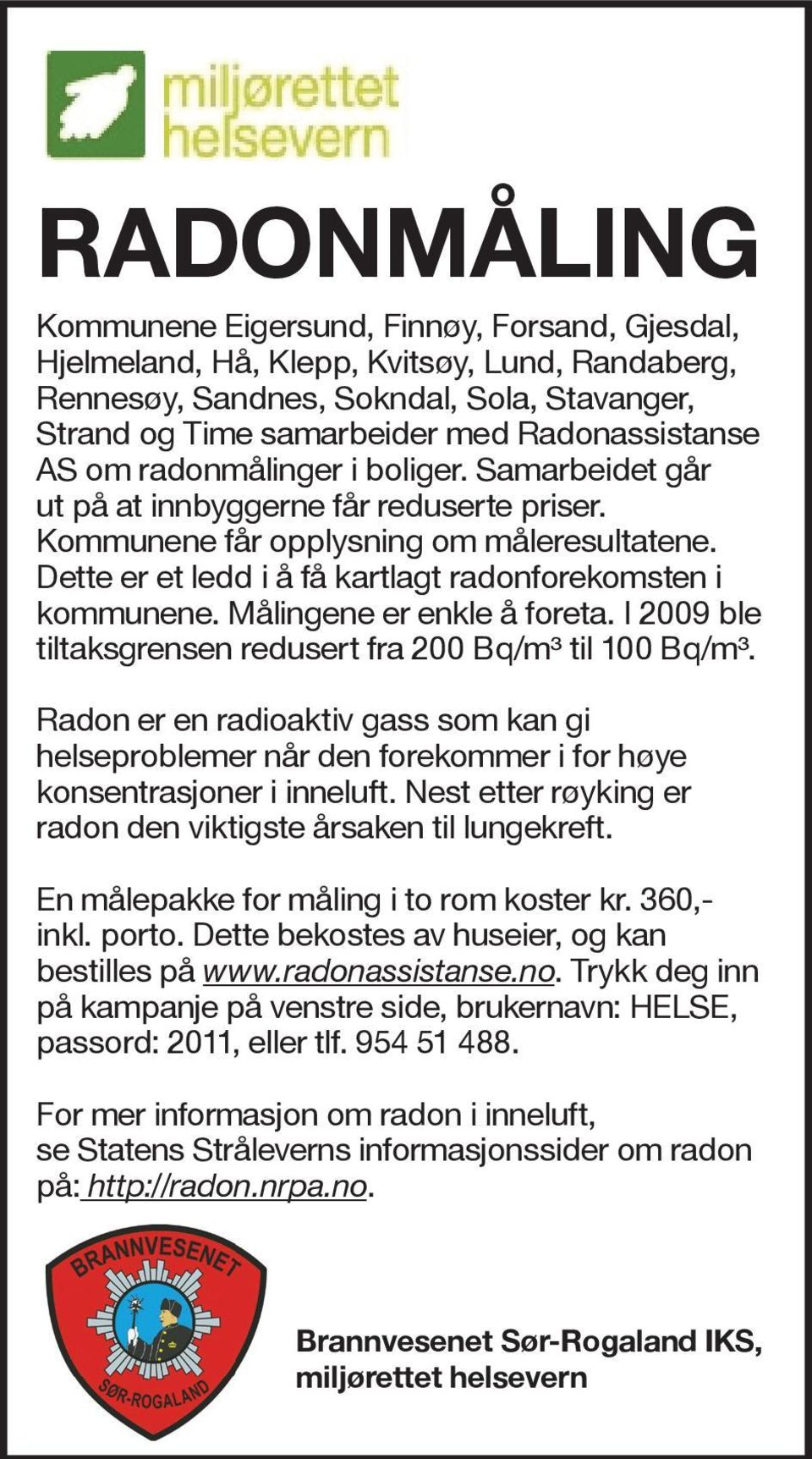 Målingene er enkle å foreta. I 2009 ble tiltaksgrensen redusert fra 200 Bq/m³ til 100 Bq/m³.