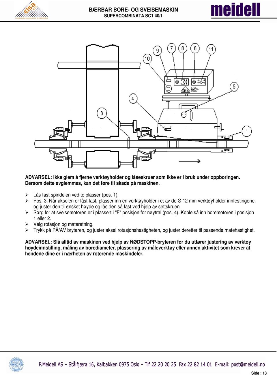 Sørg for at sveisemotoren er i plassert i "F" posisjon for nøytral (pos. 4). Koble så inn boremotoren i posisjon 1 eller 2. Velg rotasjon og materetning.