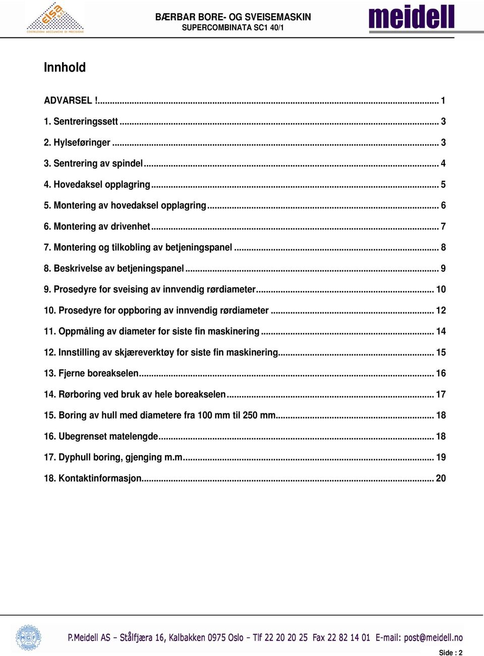 Prosedyre for oppboring av innvendig rørdiameter... 12 11. Oppmåling av diameter for siste fin maskinering... 14 12. Innstilling av skjæreverktøy for siste fin maskinering... 15 13.