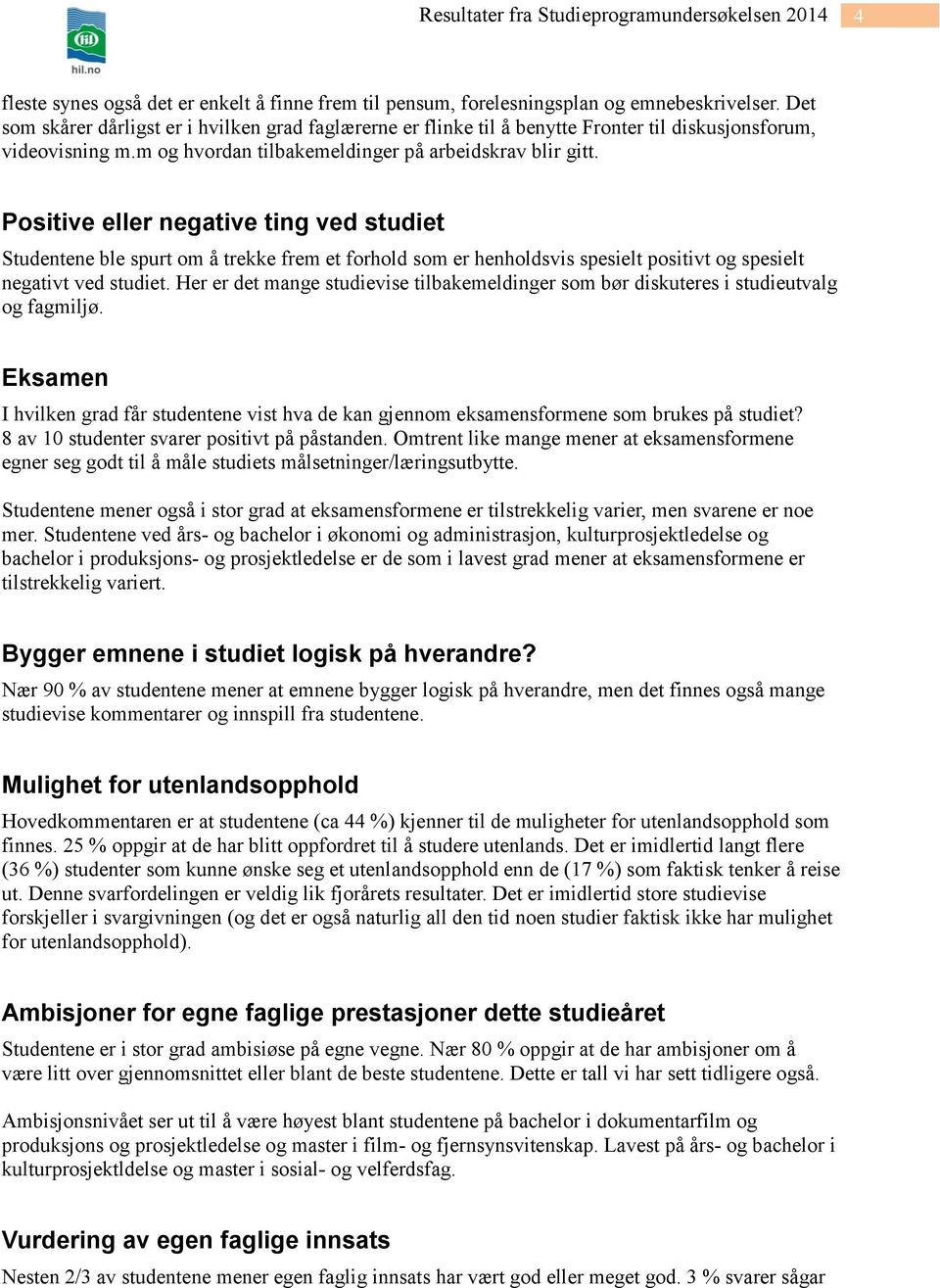 Positive eller negative ting ved studiet Studentene ble spurt om å trekke frem et forhold som er henholdsvis spesielt positivt og spesielt negativt ved studiet.