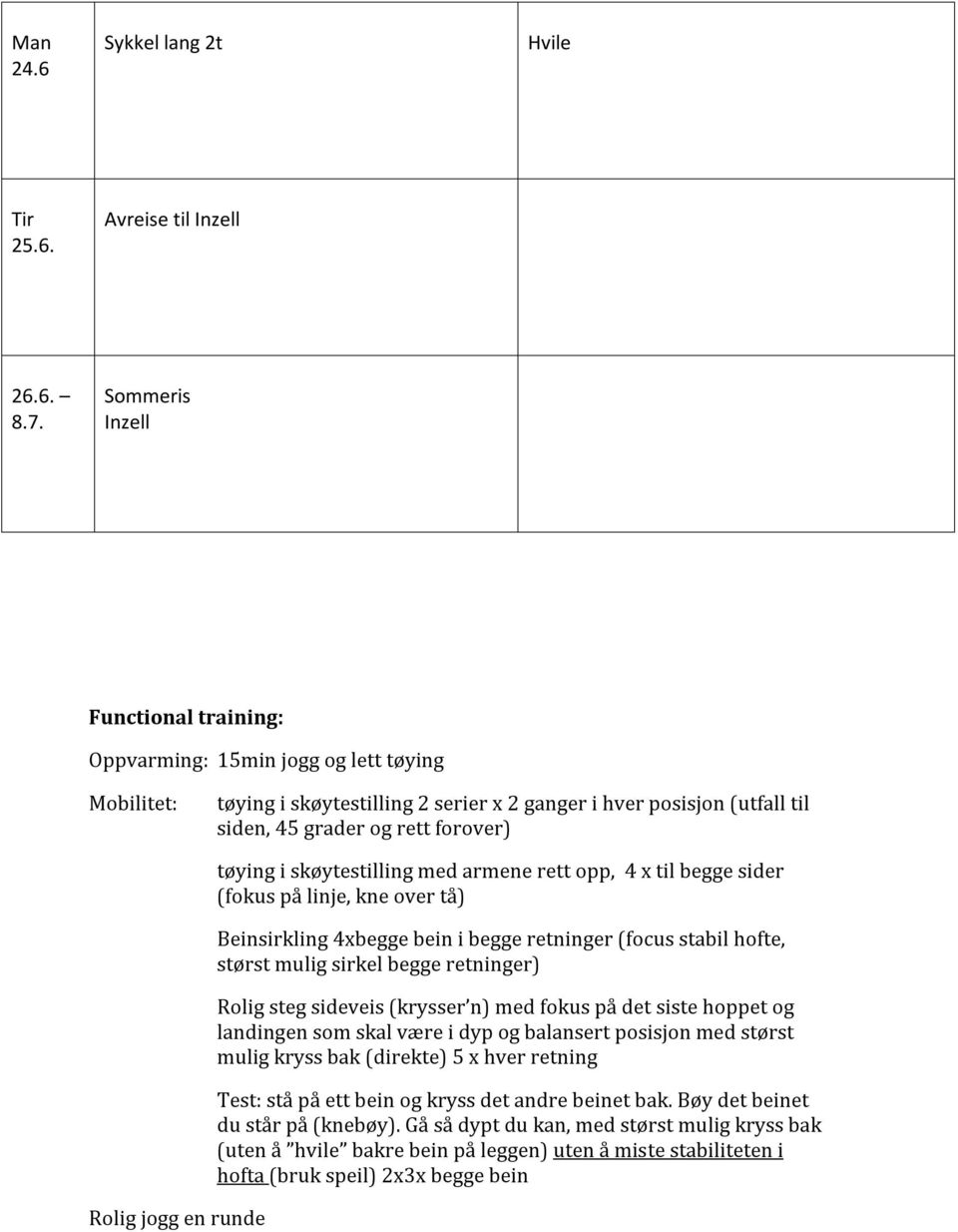 i skøytestilling med armene rett opp, 4 x til begge sider (fokus på linje, kne over tå) Beinsirkling 4xbegge bein i begge retninger (focus stabil hofte, størst mulig sirkel begge retninger) Rolig