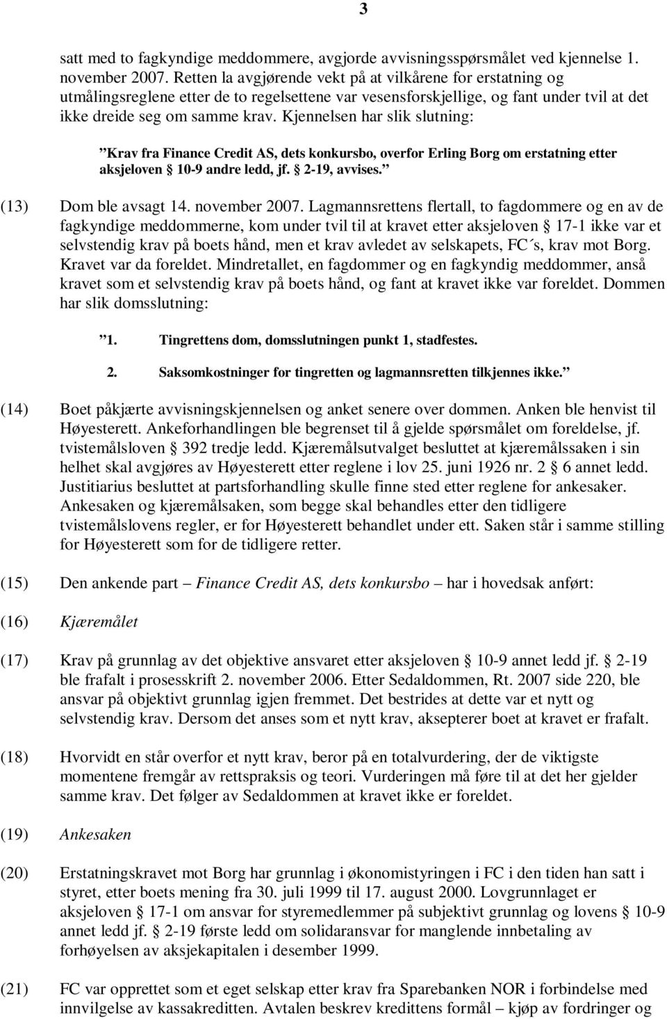 Kjennelsen har slik slutning: Krav fra Finance Credit AS, dets konkursbo, overfor Erling Borg om erstatning etter aksjeloven 10-9 andre ledd, jf. 2-19, avvises. (13) Dom ble avsagt 14. november 2007.