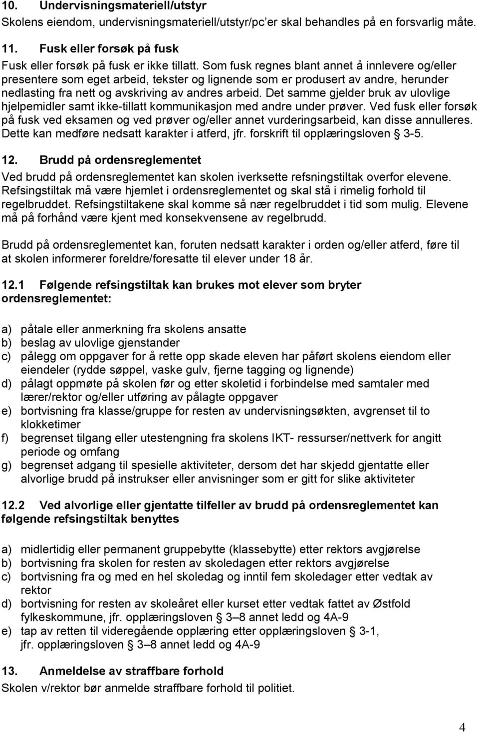 Det samme gjelder bruk av ulovlige hjelpemidler samt ikke-tillatt kommunikasjon med andre under prøver.