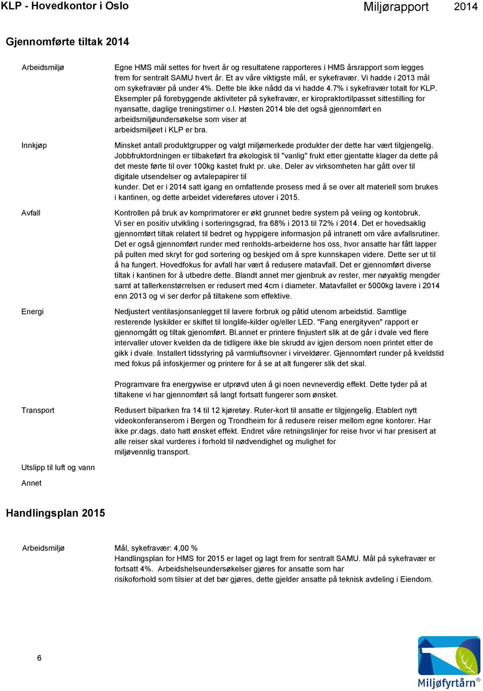 Eksempler på forebyggende aktiviteter på sykefravær, er kiropraktortilpasset sittestilling for nyansatte, daglige treningstimer o.l. Høsten ble det også gjennomført en arbeidsmiljøundersøkelse som viser at arbeidsmiljøet i KLP er bra.