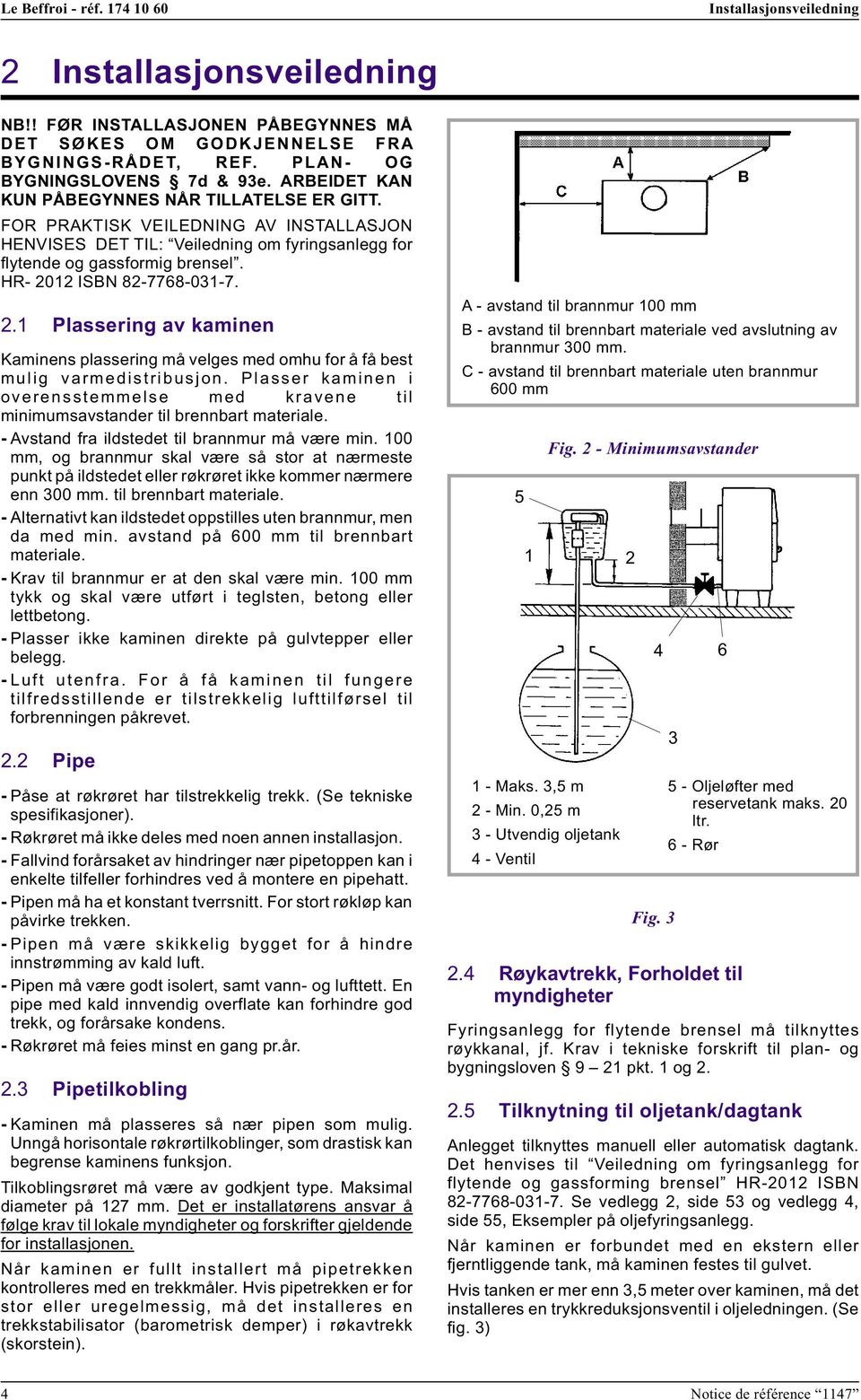 HR- 2012 ISBN 82-7768-031-7. 2.1 Plassering av kaminen Kaminens plassering må velges med omhu for å få best mulig varmedistribusjon.