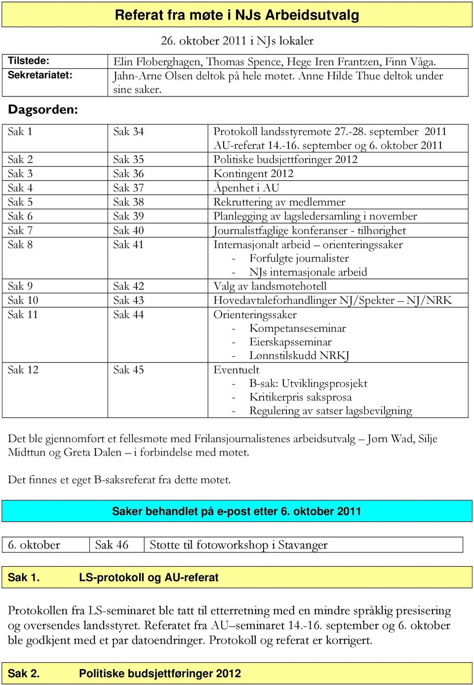 oktober 2011 Sak 2 Sak 35 Politiske budsjettføringer 2012 Sak 3 Sak 36 Kontingent 2012 Sak 4 Sak 37 Åpenhet i AU Sak 5 Sak 38 Rekruttering av medlemmer Sak 6 Sak 39 Planlegging av lagsledersamling i