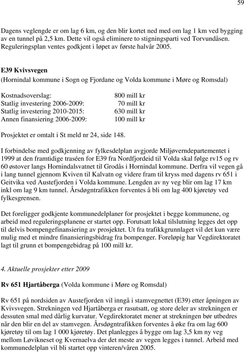 E39 Kvivsvegen (Hornindal kommune i Sogn og Fjordane og Volda kommune i Møre og Romsdal) Kostnadsoverslag: Statlig investering 2006-2009: Statlig investering 2010-2015: Annen finansiering 2006-2009: