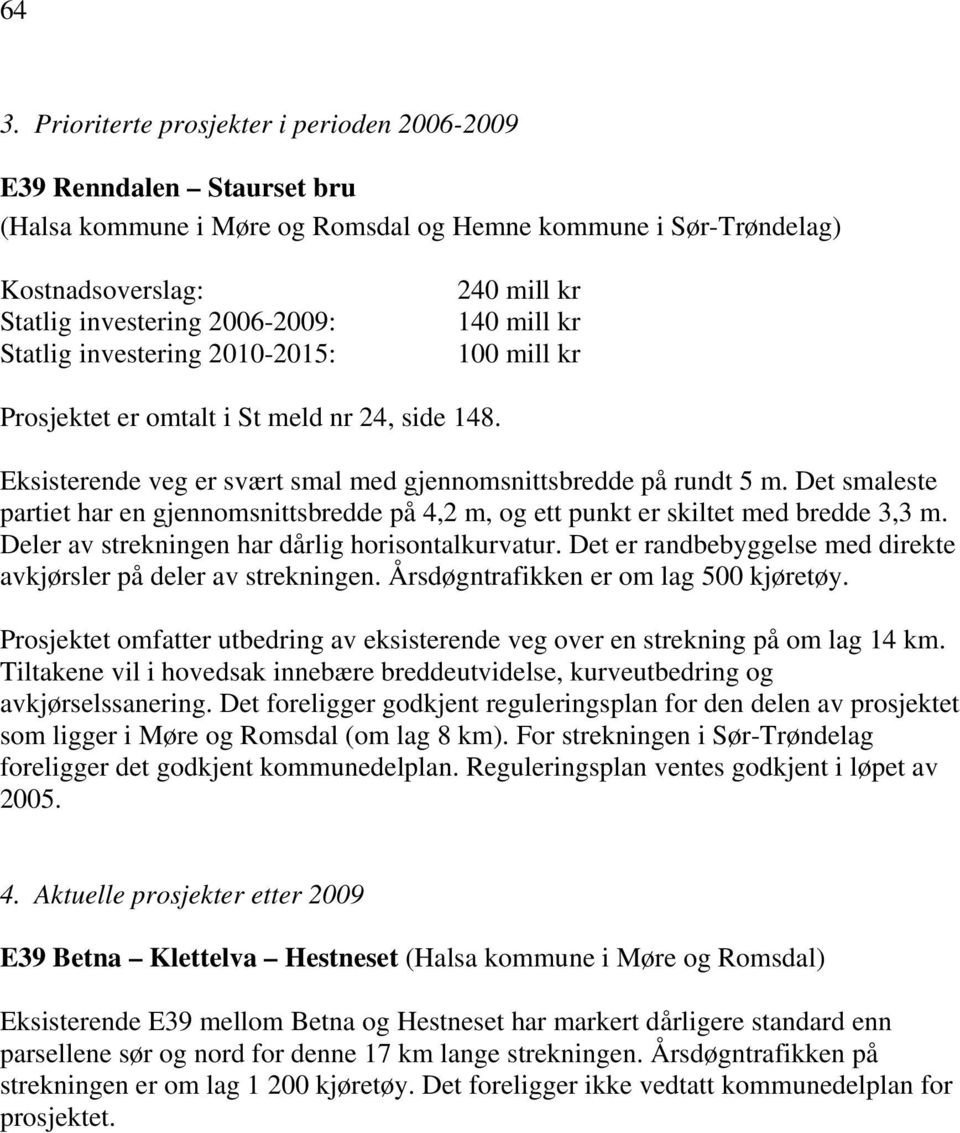 Det smaleste partiet har en gjennomsnittsbredde på 4,2 m, og ett punkt er skiltet med bredde 3,3 m. Deler av strekningen har dårlig horisontalkurvatur.