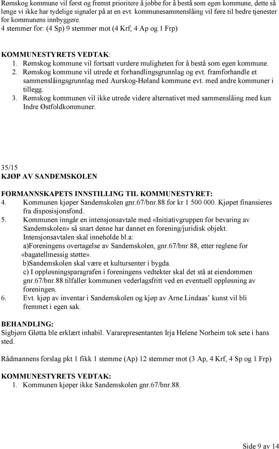 Rømskog kommune vil fortsatt vurdere muligheten for å bestå som egen kommune. 2. Rømskog kommune vil utrede et forhandlingsgrunnlag og evt.