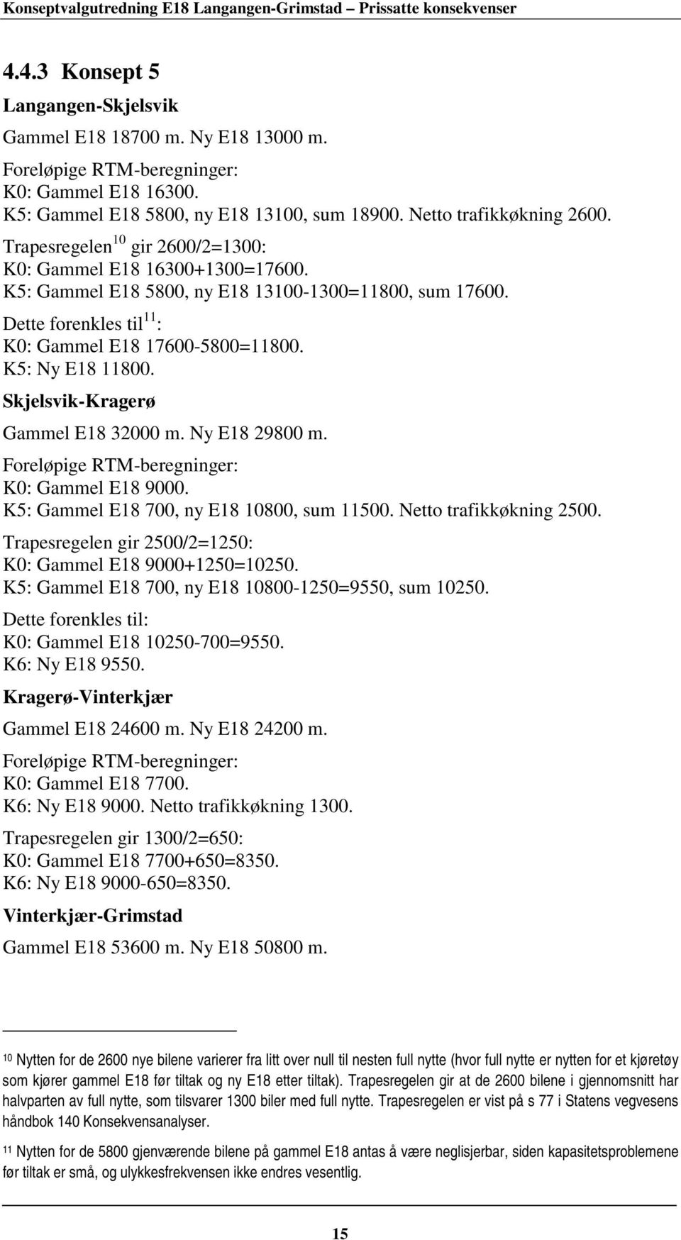 Skjelsvik-Kragerø Gammel E18 32000 m. Ny E18 29800 m. Foreløpige RTM-beregninger: K0: Gammel E18 9000. K5: Gammel E18 700, ny E18 10800, sum 11500. Netto trafikkøkning 2500.