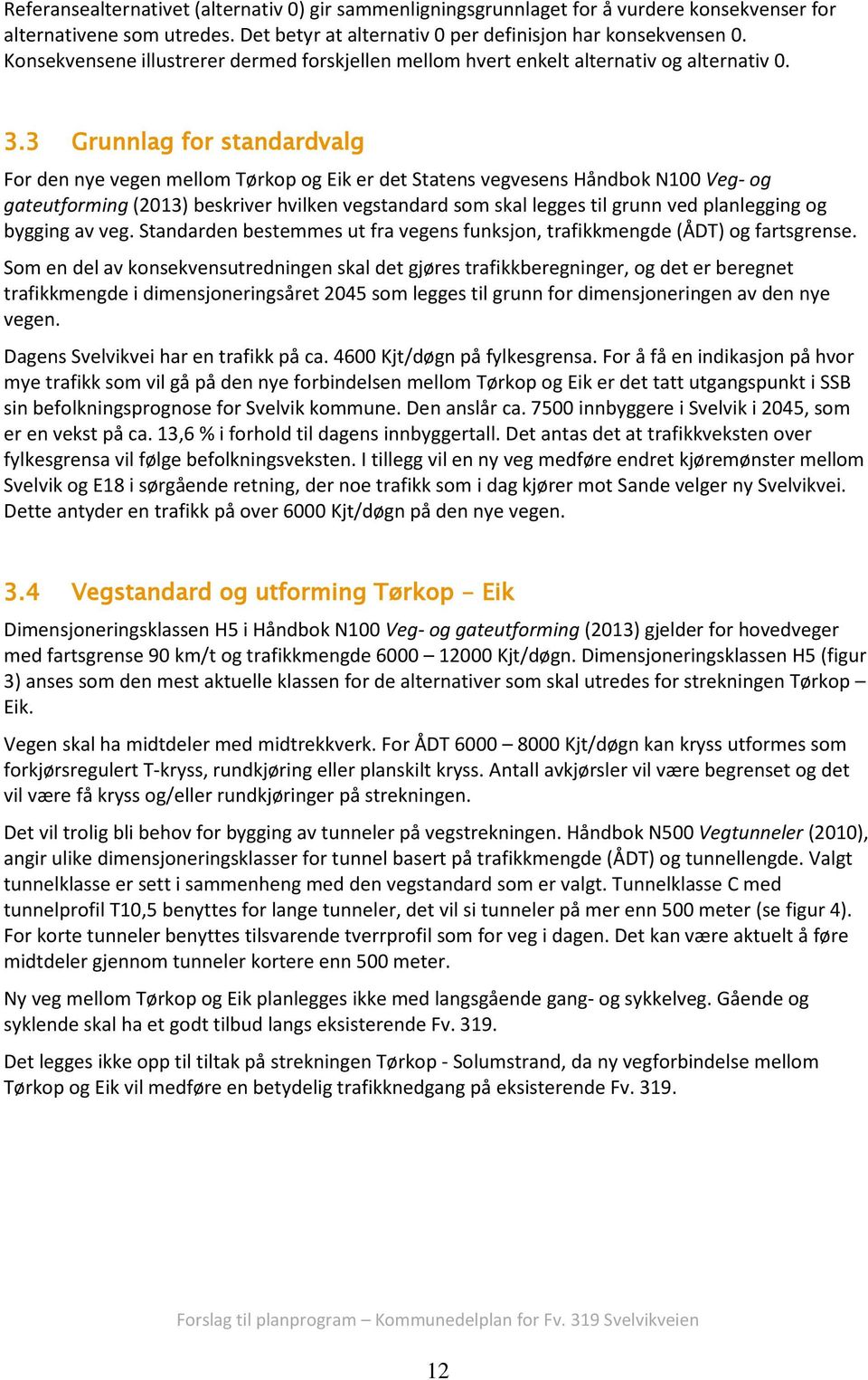 3 Grunnlag for standardvalg For den nye vegen mellom Tørkop og Eik er det Statens vegvesens Håndbok N100 Veg- og gateutforming (2013) beskriver hvilken vegstandard som skal legges til grunn ved