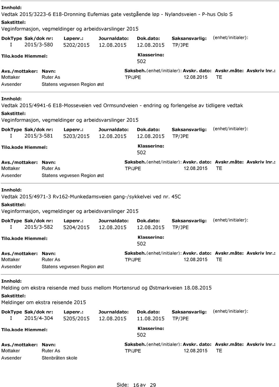 måte: Avskriv lnr.: TE Statens vegvesen Region øst Vedtak 2015/4971-3 Rv162-Munkedamsveien gang-/sykkelvei ved nr. 45C 2015/3-582 5204/2015 Avs./mottaker: Navn: Saksbeh. Avskr. dato: Avskr.