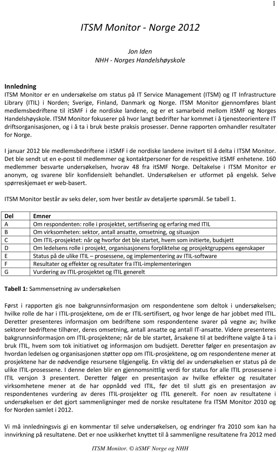 ITSM Monitor fokuserer på hvor langt bedrifter har kommet i å tjenesteorientere IT driftsorganisasjonen, og i å ta i bruk beste praksis prosesser. Denne rapporten omhandler resultater for Norge.